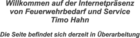 Willkommen auf der Internetprsenz  von Feuerwehrbedarf und Service  Timo Hahn  Die Seite befindet sich derzeit in berarbeitung